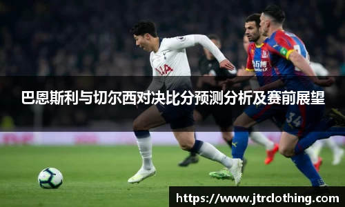 巴恩斯利与切尔西对决比分预测分析及赛前展望