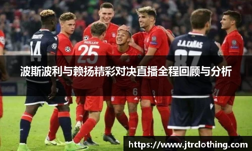 波斯波利与赖扬精彩对决直播全程回顾与分析