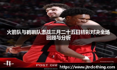 火箭队与鹈鹕队激战三月二十五日精彩对决全场回顾与分析