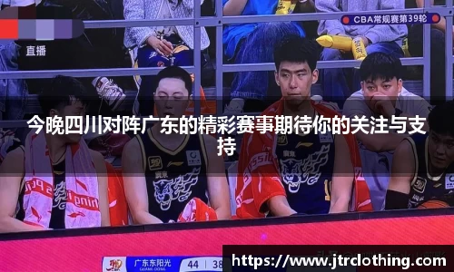 今晚四川对阵广东的精彩赛事期待你的关注与支持