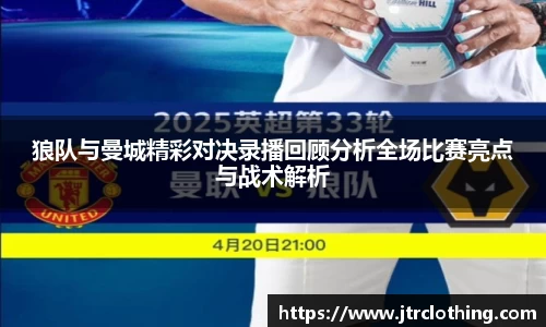 狼队与曼城精彩对决录播回顾分析全场比赛亮点与战术解析