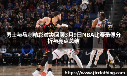 勇士与马刺精彩对决回顾3月9日NBA比赛录像分析与亮点总结