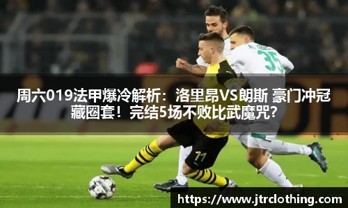 周六019法甲爆冷解析：洛里昂VS朗斯 豪门冲冠藏圈套！完结5场不败比武魔咒？